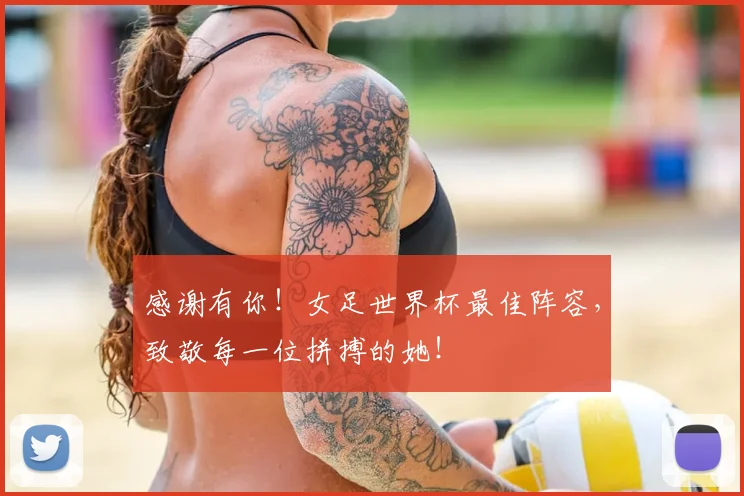 感谢有你！女足世界杯最佳阵容，致敬每一位拼搏的她！