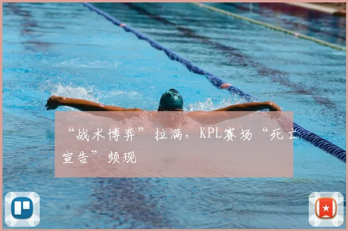 “战术博弈”拉满,KPL赛场“死亡宣告”频现