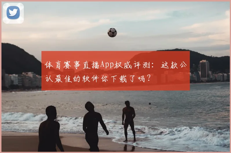 体育赛事直播App权威评测：这款公认最佳的软件你下载了吗？